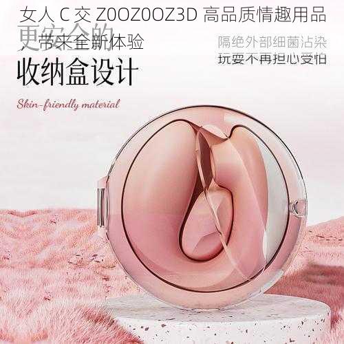 女人 C 交 Z0OZ0OZ3D 高品质情趣用品，带来全新体验