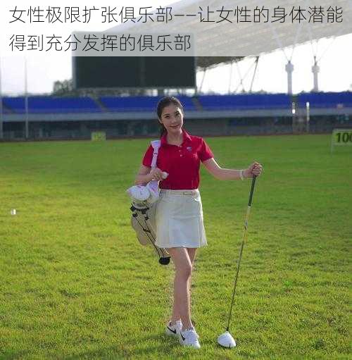 女性极限扩张俱乐部——让女性的身体潜能得到充分发挥的俱乐部