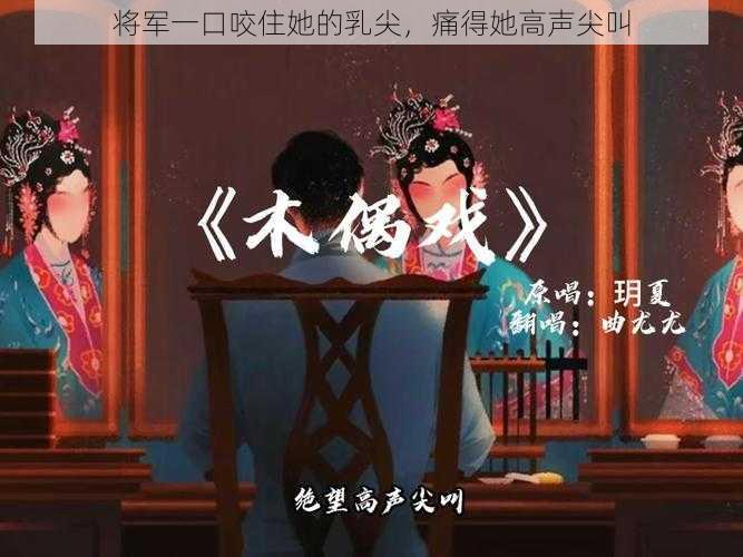 将军一口咬住她的乳尖，痛得她高声尖叫