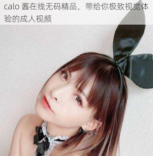 calo 酱在线无码精品，带给你极致视觉体验的成人视频